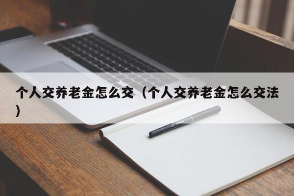 个人交养老金怎么交（个人交养老金怎么交法）