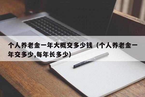 个人养老金一年大概交多少钱（个人养老金一年交多少,每年长多少）