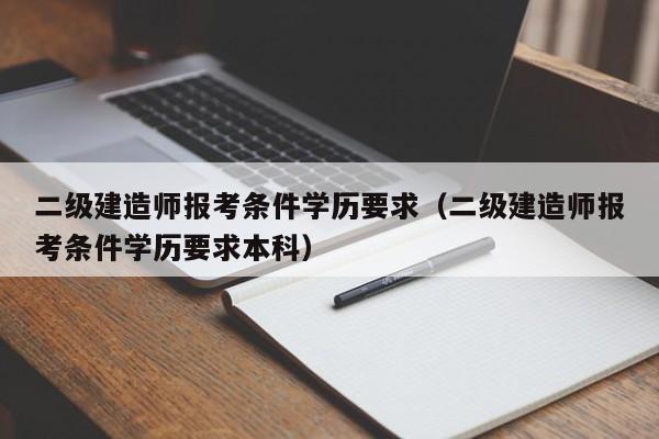 二级建造师报考条件学历要求（二级建造师报考条件学历要求本科）