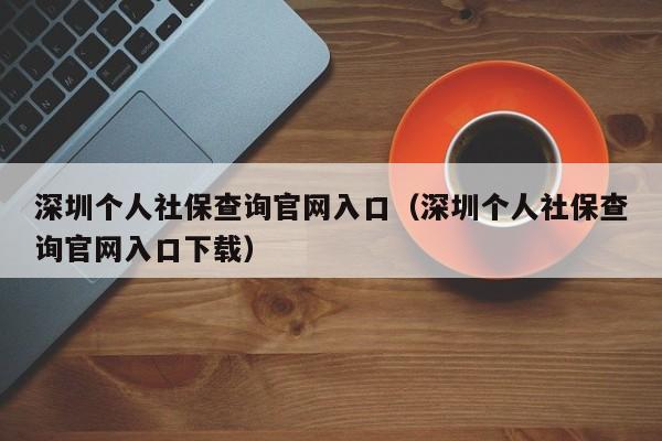 深圳个人社保查询官网入口（深圳个人社保查询官网入口下载）