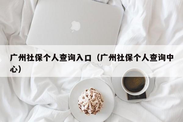 广州社保个人查询入口（广州社保个人查询中心）