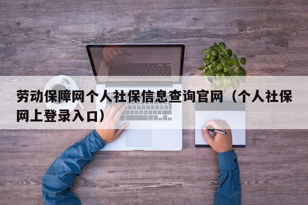 劳动保障网个人社保信息查询官网（个人社保网上登录入口）