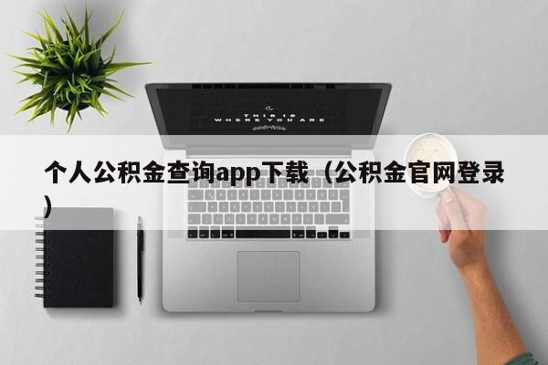 个人公积金查询app下载（公积金官网登录）