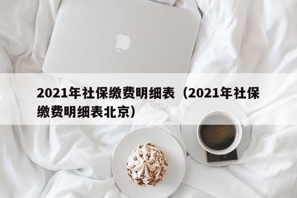 2021年社保缴费明细表（2021年社保缴费明细表北京）