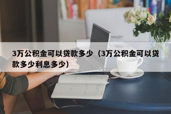 3万公积金可以贷款多少（3万公积金可以贷款多少利息多少）