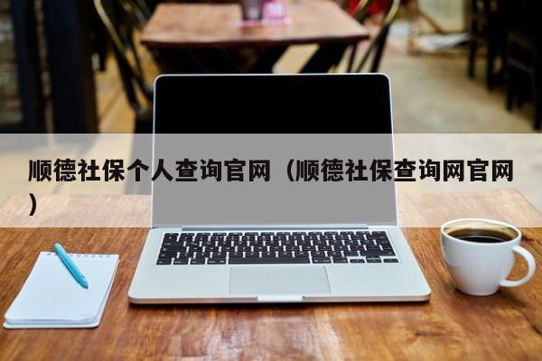 顺德社保个人查询官网（顺德社保查询网官网）