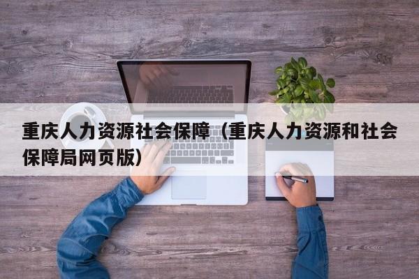 重庆人力资源社会保障（重庆人力资源和社会保障局网页版）