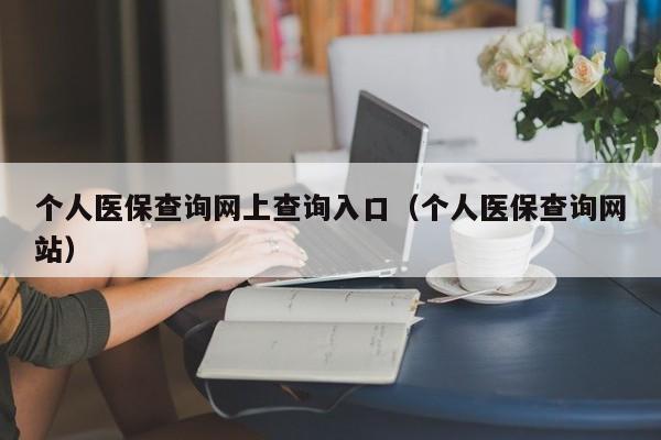 个人医保查询网上查询入口（个人医保查询网站）