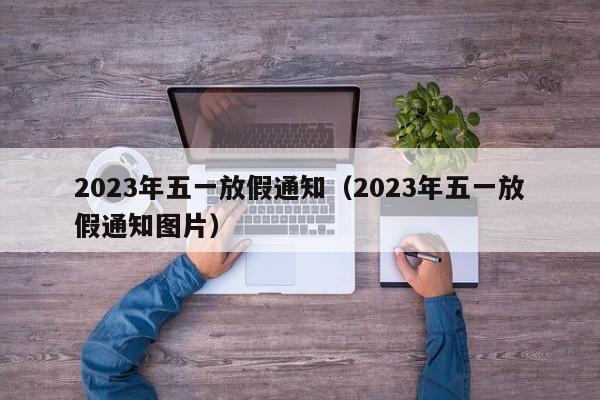 2023年五一放假通知（2023年五一放假通知图片）