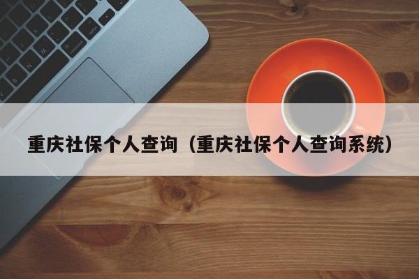 重庆社保个人查询（重庆社保个人查询系统）