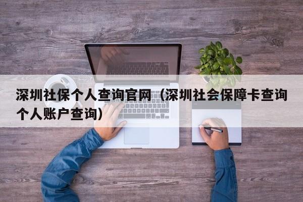 深圳社保个人查询官网（深圳社会保障卡查询个人账户查询）