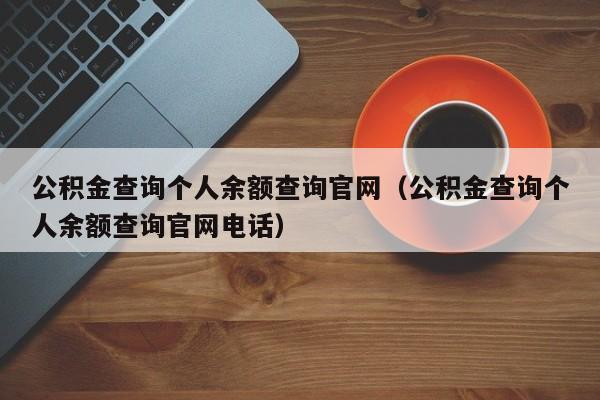 公积金查询个人余额查询官网（公积金查询个人余额查询官网电话）