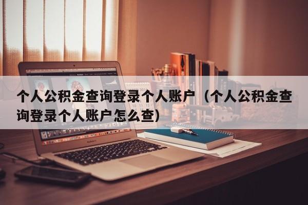 个人公积金查询登录个人账户（个人公积金查询登录个人账户怎么查）