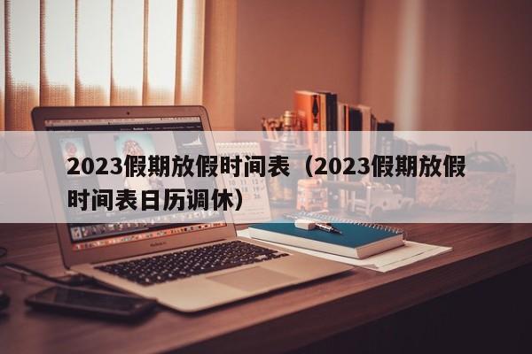 2023假期放假时间表（2023假期放假时间表日历调休）