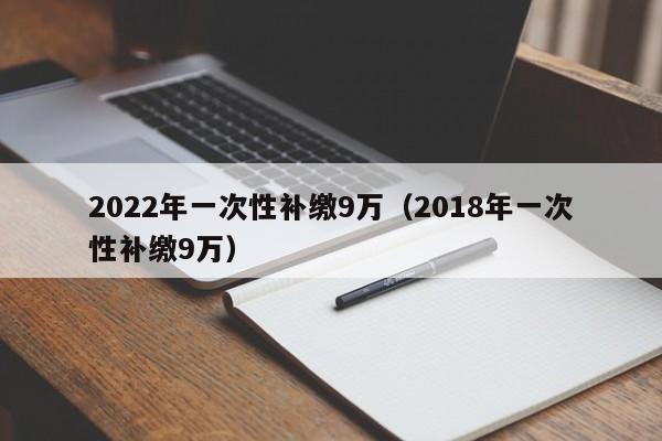 2022年一次性补缴9万（2018年一次性补缴9万）