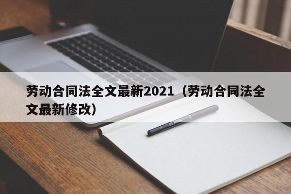 劳动合同法全文最新2021（劳动合同法全文最新修改）