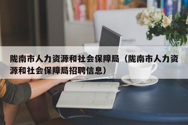 陇南市人力资源和社会保障局（陇南市人力资源和社会保障局招聘信息）