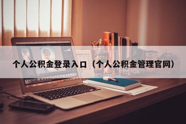 个人公积金登录入口（个人公积金管理官网）